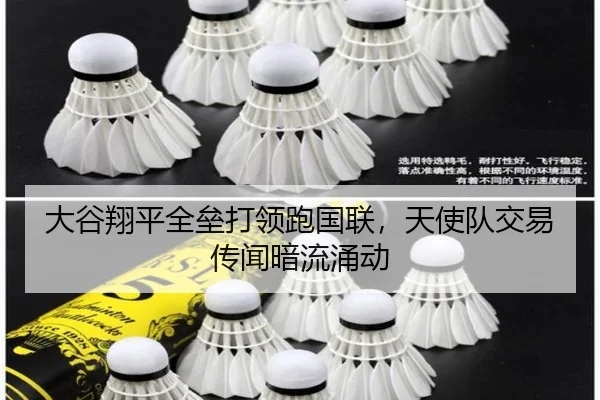 大谷翔平全垒打领跑国联，天使队交易传闻暗流涌动