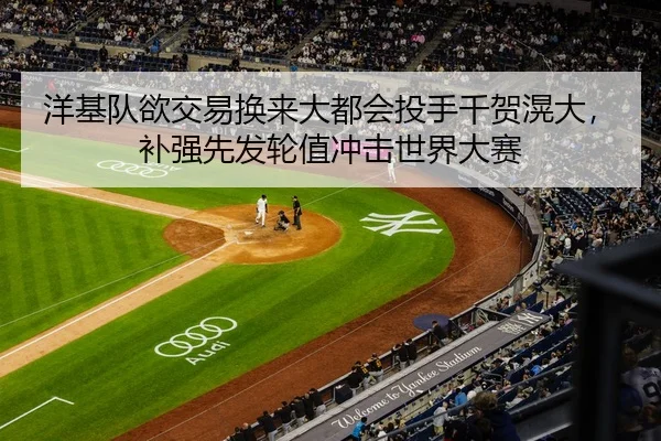 洋基队欲交易换来大都会投手千贺滉大，补强先发轮值冲击世界大赛