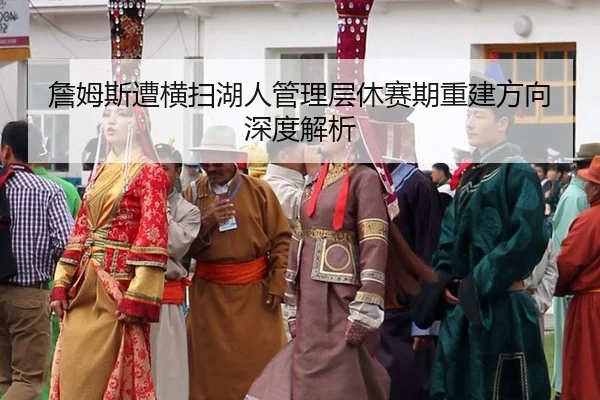 詹姆斯遭横扫湖人管理层休赛期重建方向深度解析
