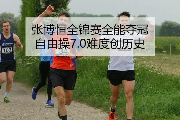 张博恒全锦赛全能夺冠 自由操7.0难度创历史