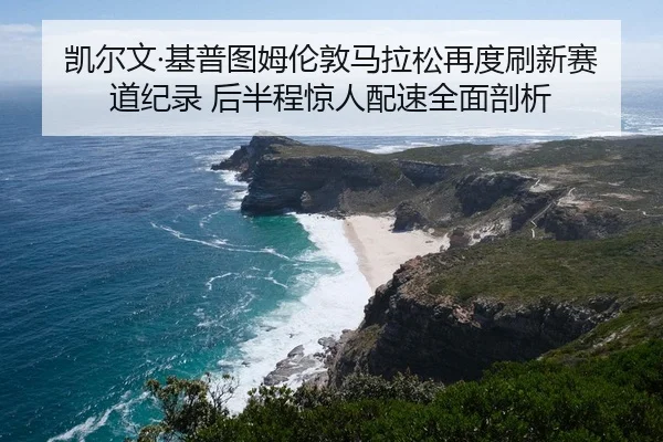 凯尔文·基普图姆伦敦马拉松再度刷新赛道纪录 后半程惊人配速全面剖析
